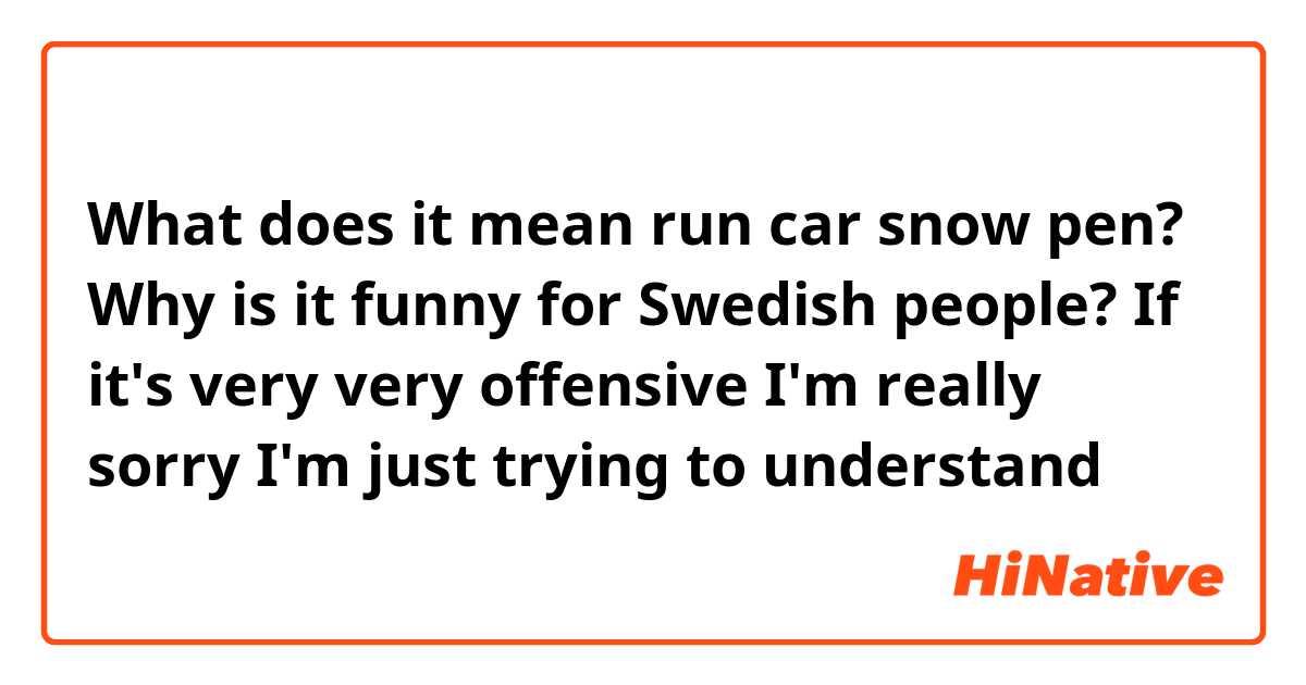What does it mean run car snow pen? Why is it funny for Swedish people? If it's very very offensive I'm really sorry I'm just trying to understand 