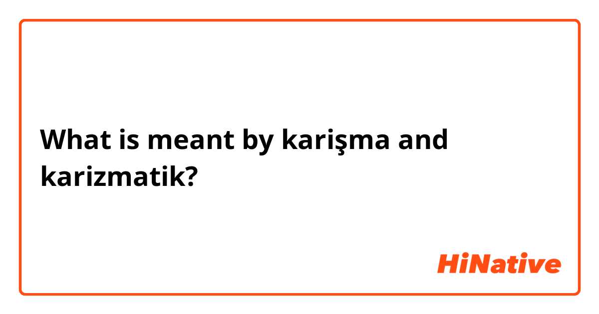 What is meant by karişma and karizmatik? 