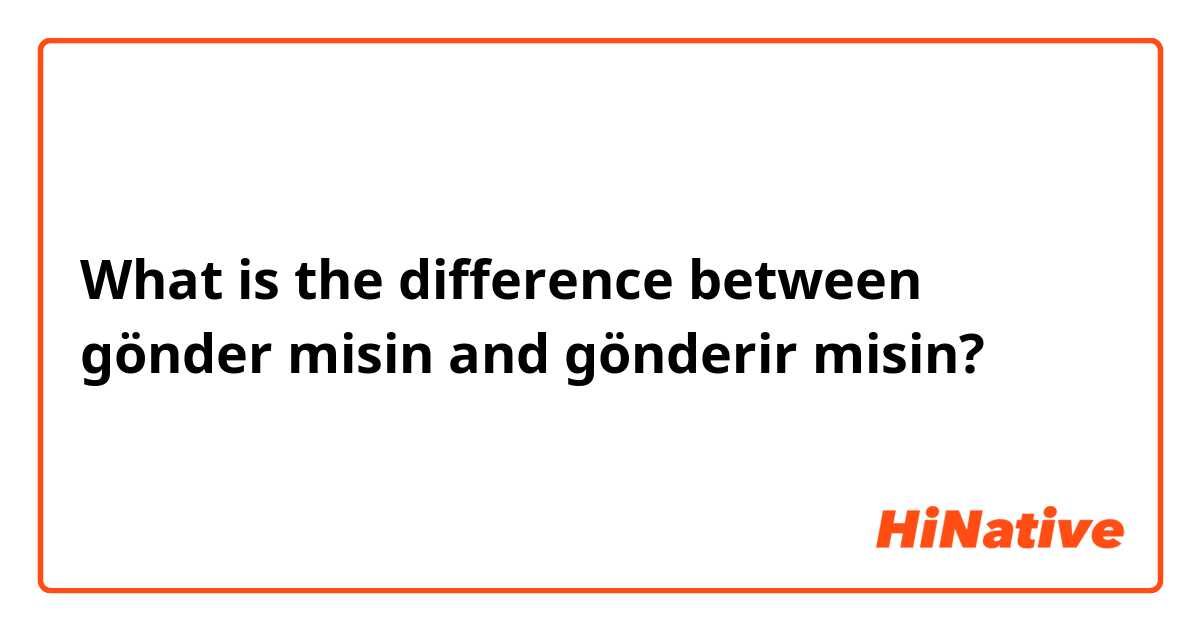 What is the difference between gönder misin and gönderir misin? 