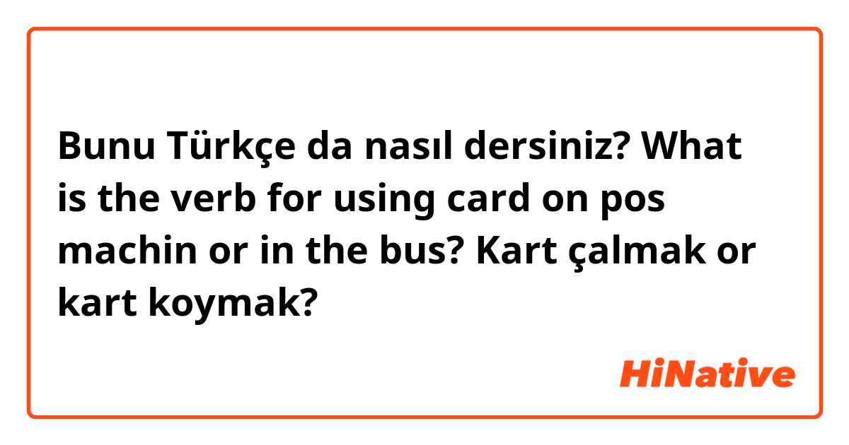 Bunu Türkçe da nasıl dersiniz? What is the verb for using card on pos machin or in the bus?
Kart çalmak or kart koymak?