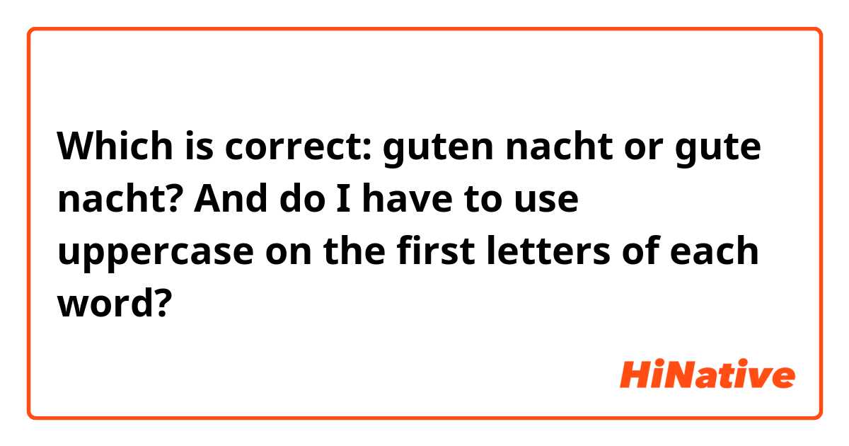 Which is correct: guten nacht or gute nacht? And do I have to use uppercase on the first letters of each word?