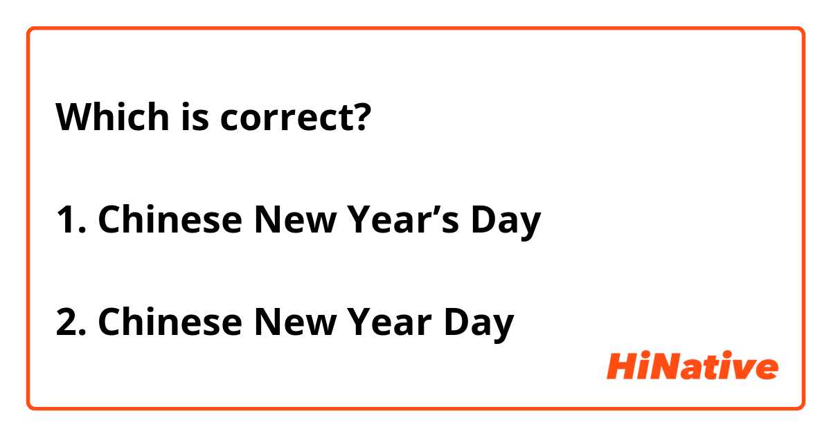 Which is correct?

1. Chinese New Year’s Day

2. Chinese New Year Day