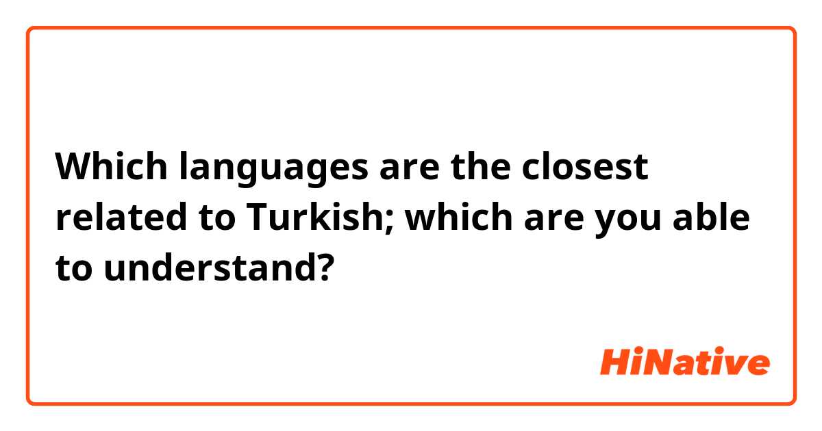 Which languages are the closest related to Turkish; which are you able to understand? 