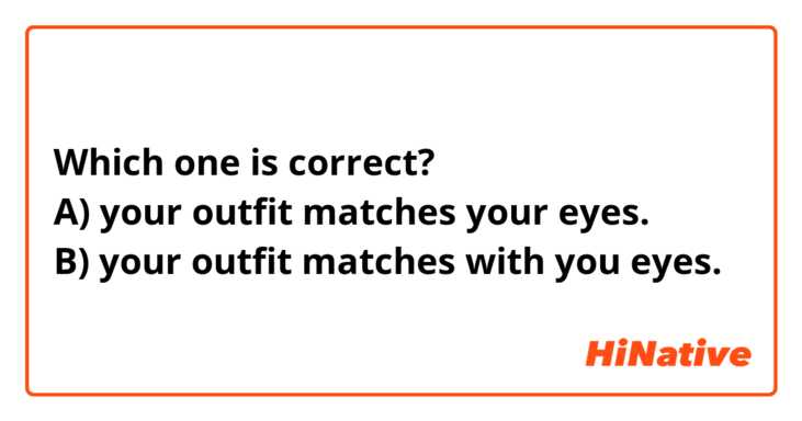 Which one is correct?
A) your outfit matches your eyes.
B) your outfit matches with you eyes.