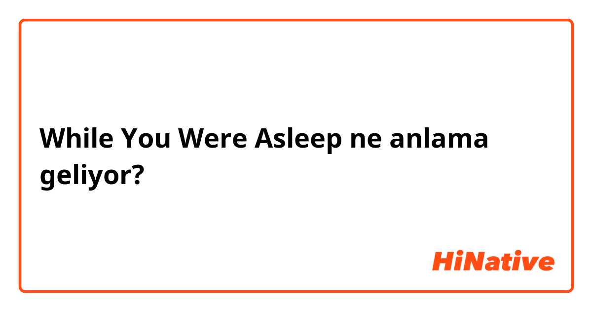 While You Were Asleep ne anlama geliyor?