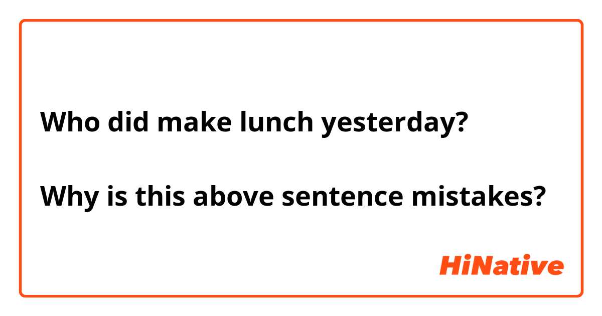 Who did make lunch yesterday?

Why is this above sentence mistakes?