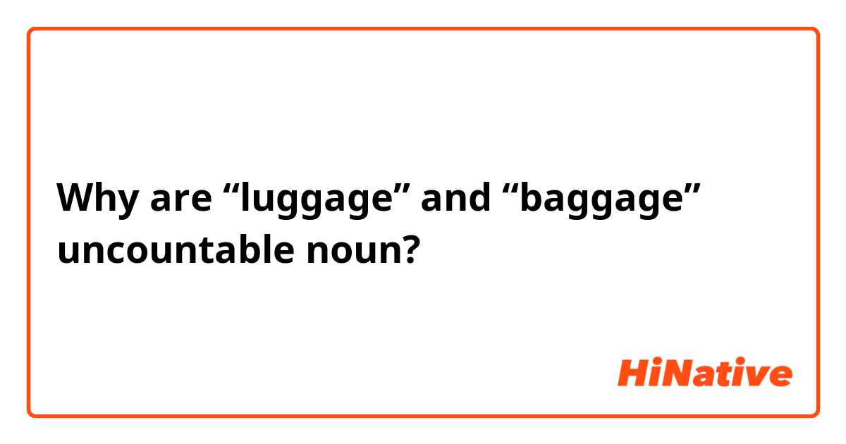 Why are “luggage” and “baggage” uncountable noun?