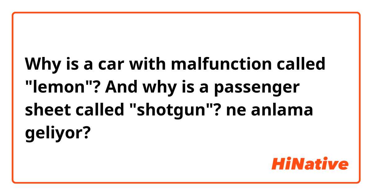 Why is a car with malfunction called "lemon"? And why is a passenger sheet called "shotgun"? ne anlama geliyor?