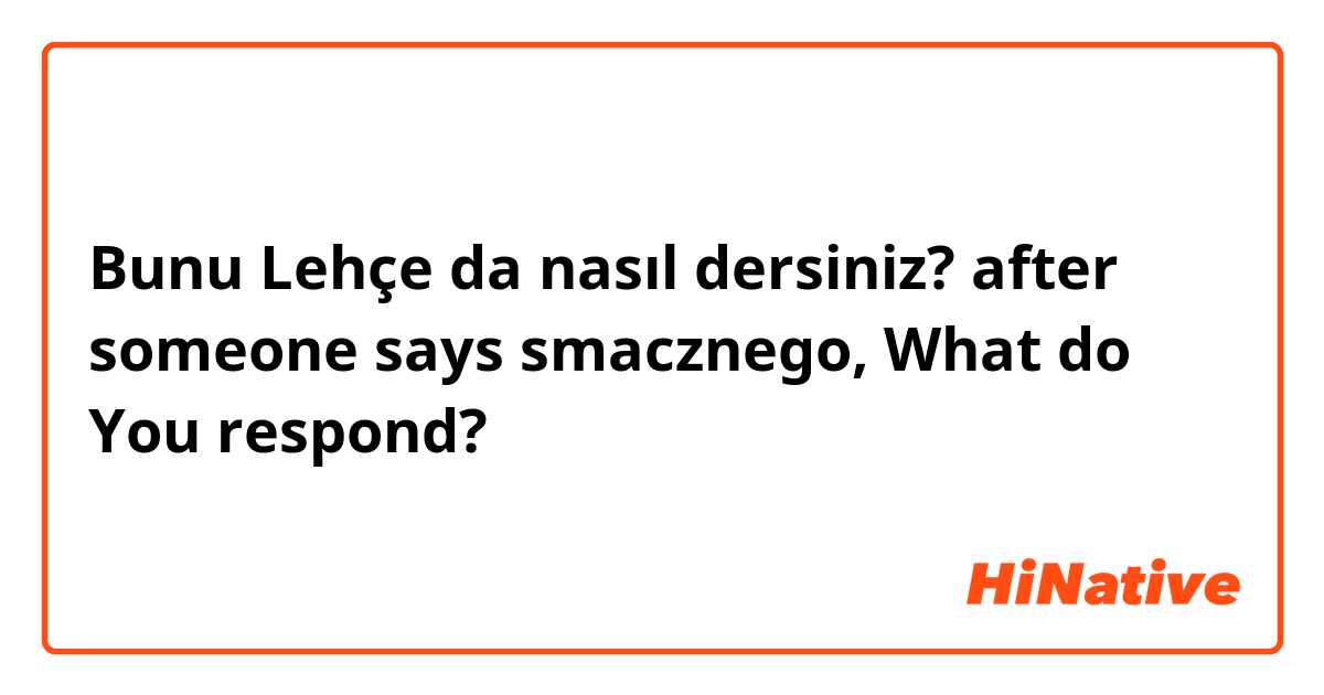 Bunu Lehçe da nasıl dersiniz? after someone says smacznego, What do You respond?