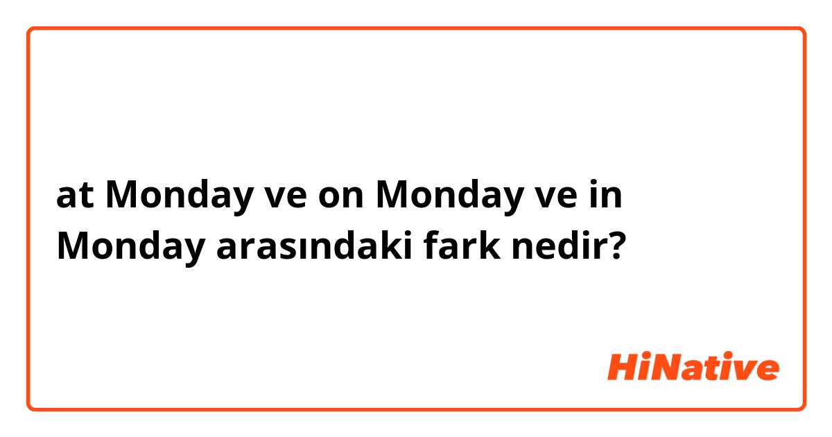 at Monday ve on Monday ve in Monday arasındaki fark nedir?