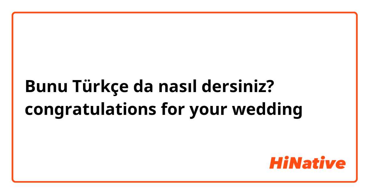 Bunu Türkçe da nasıl dersiniz? congratulations for your wedding