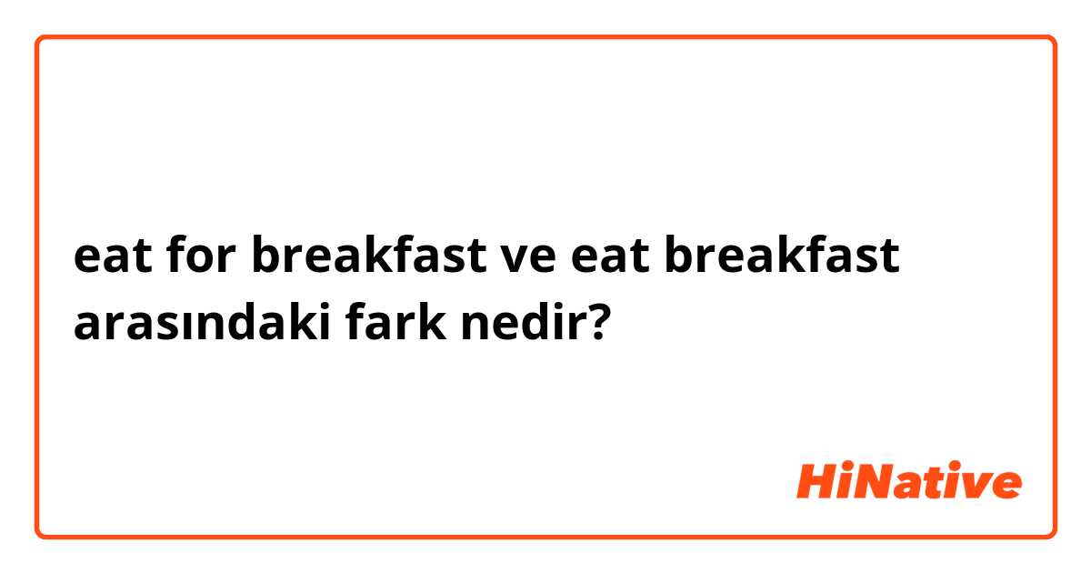 eat for breakfast ve eat breakfast arasındaki fark nedir?
