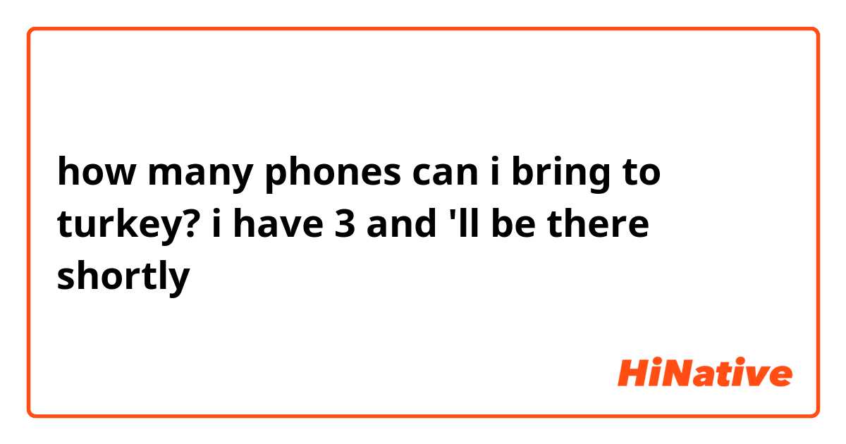 how many phones can i bring to turkey?
i have 3 and 'll be there shortly
