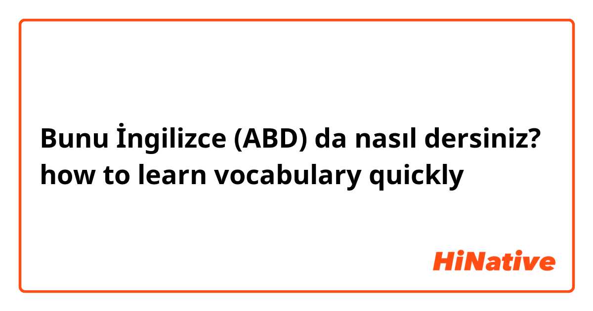 Bunu İngilizce (ABD) da nasıl dersiniz? how to learn vocabulary quickly？