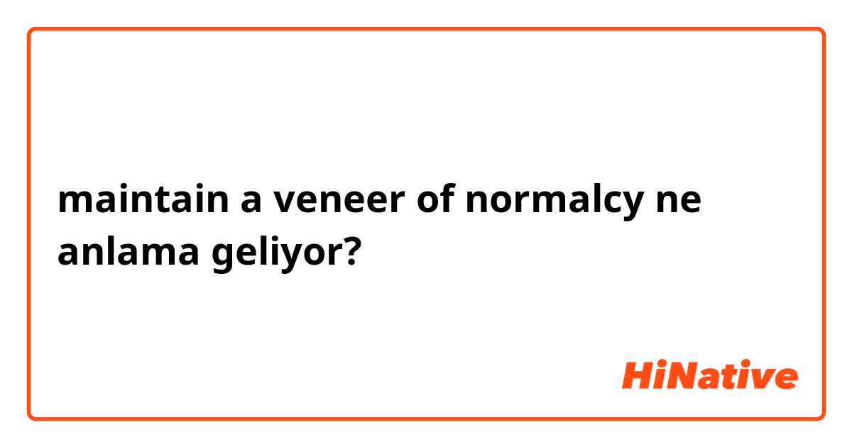 maintain a veneer of normalcy ne anlama geliyor?