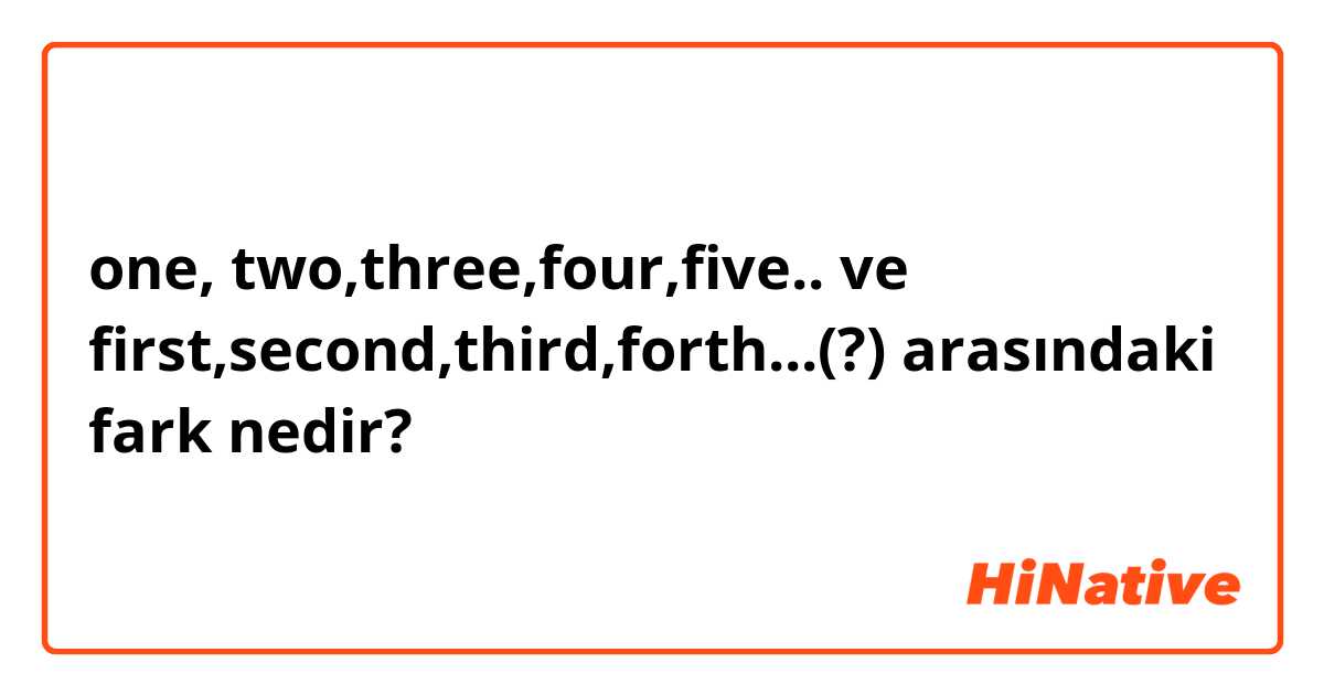 one, two,three,four,five.. ve first,second,third,forth...(?) arasındaki fark nedir?