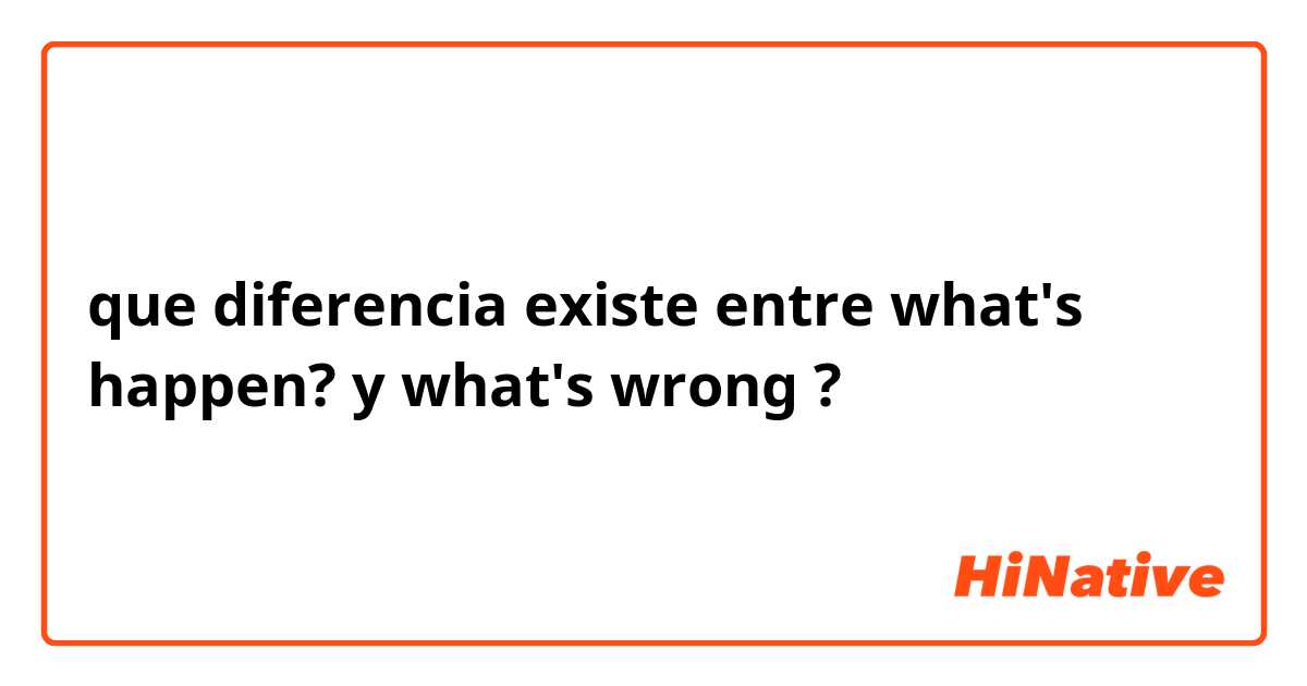 que diferencia existe entre what's happen?  y what's wrong ?