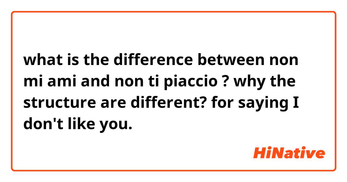 what is the difference between non mi ami and non ti piaccio ? why the structure are different? for saying I don't like you.
