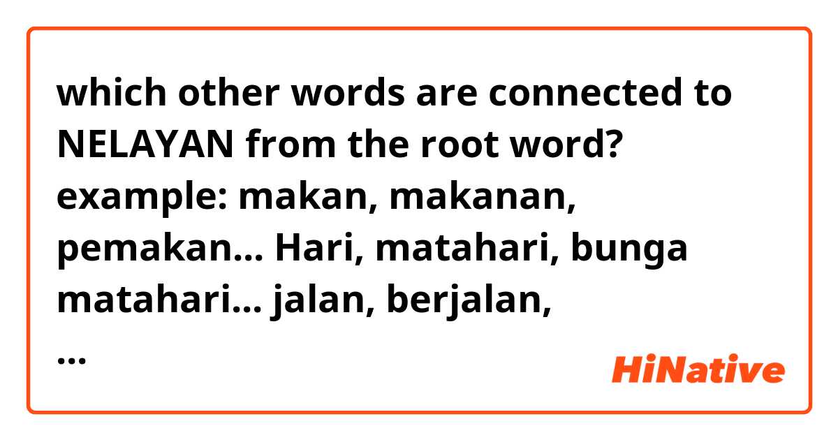 which other words are connected to NELAYAN from the root word?  example: makan, makanan, pemakan... Hari, matahari, bunga matahari... jalan, berjalan, perjalanan... etc... for example is "pelayan'' (waiter) connected?