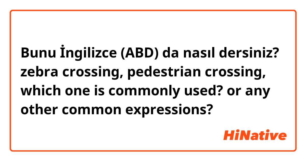 Bunu İngilizce (ABD) da nasıl dersiniz? zebra crossing, pedestrian crossing, which one is commonly used? or any other common expressions?