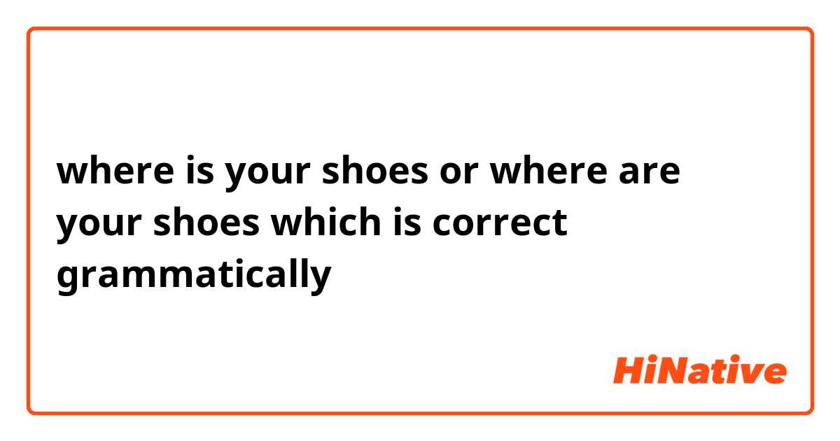 where is your shoes or where are your shoes which is correct grammatically  | HiNative