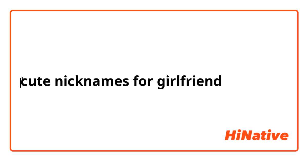cute nicknames for girlfriend | HiNative