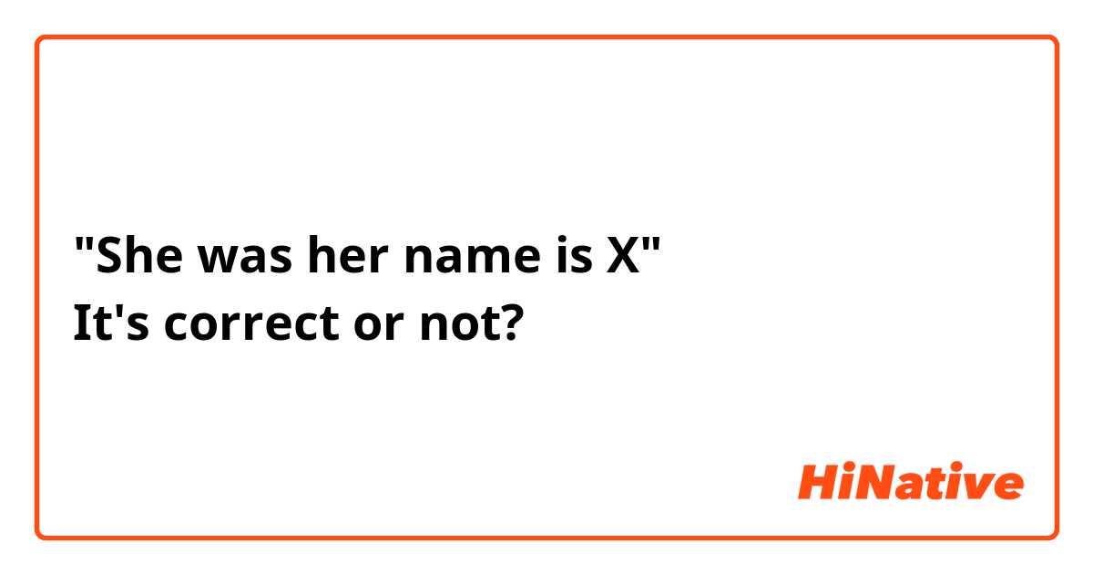 "She was her name is X" It's correct or not?