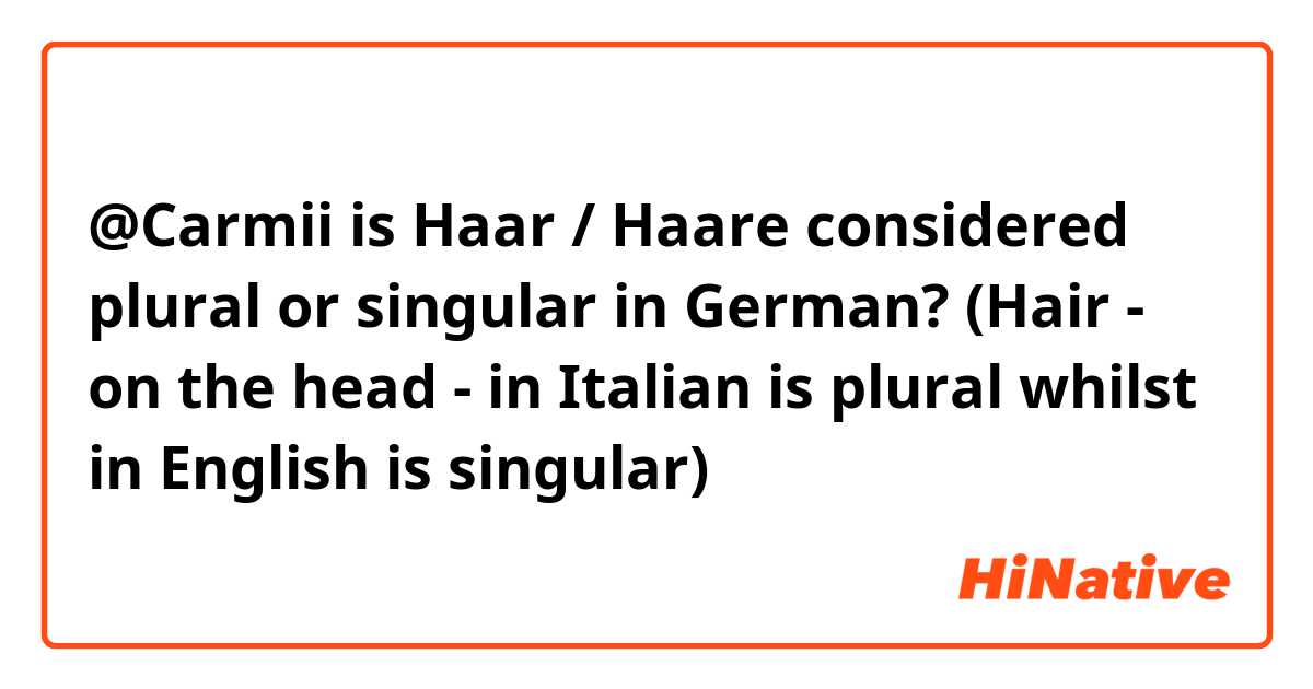 Carmii is Haar / Haare considered plural or singular in German? (Hair - on  the head - in Italian is plural whilst in English is singular) | HiNative