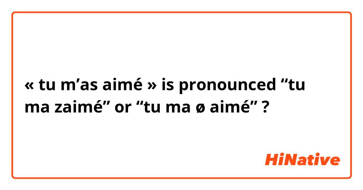 « tu m’as aimé » is pronounced “tu ma zaimé” or “tu ma ø aimé” ? 