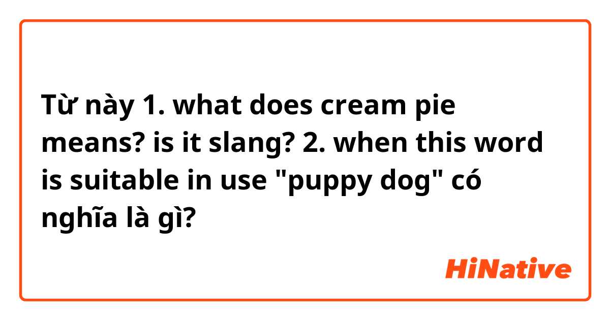 Từ này 1. what does cream pie means? is it slang?

2. when this word is suitable in use "puppy dog"  có nghĩa là gì?