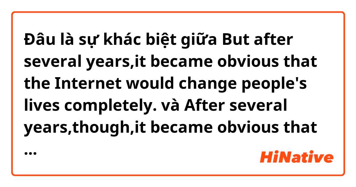 Đâu là sự khác biệt giữa But after several years,it became obvious that the Internet would change people's lives completely. và After several years,though,it became obvious that the Internet would change people's lives completely. ?