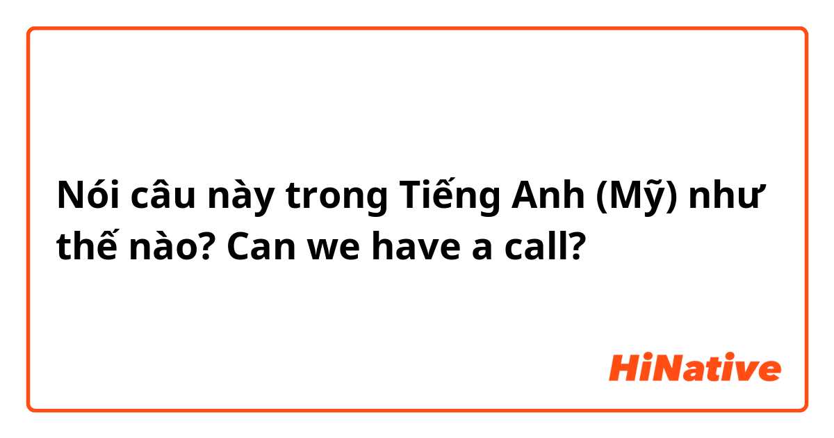Nói câu này trong Tiếng Anh (Mỹ) như thế nào? Can we have a call?