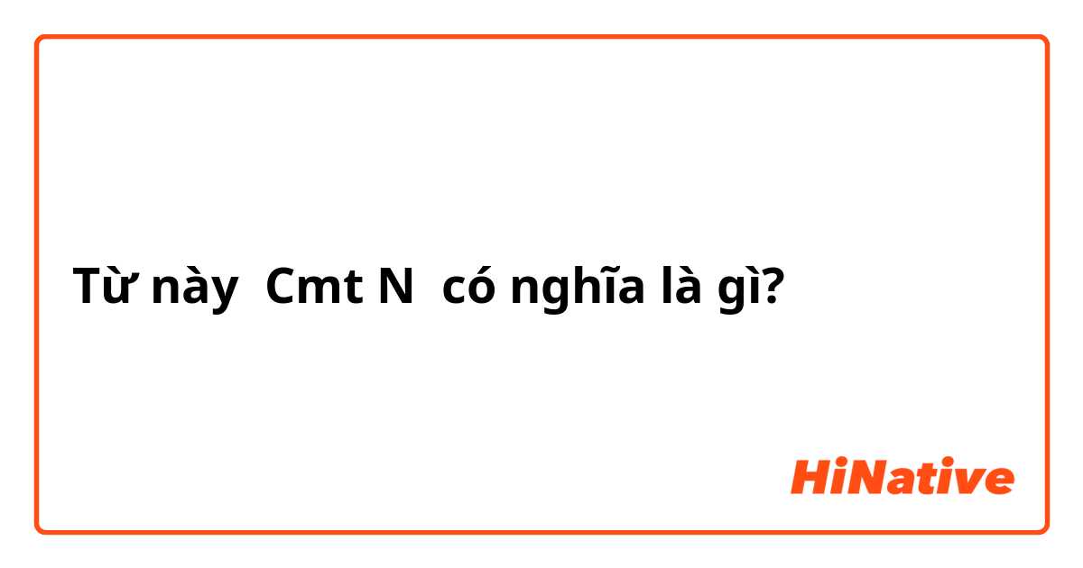 Từ này Cmt N có nghĩa là gì?