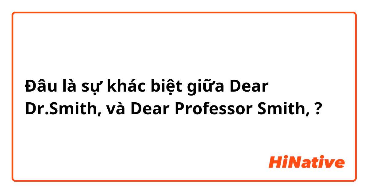 Đâu là sự khác biệt giữa Dear Dr.Smith, và Dear Professor Smith, ?