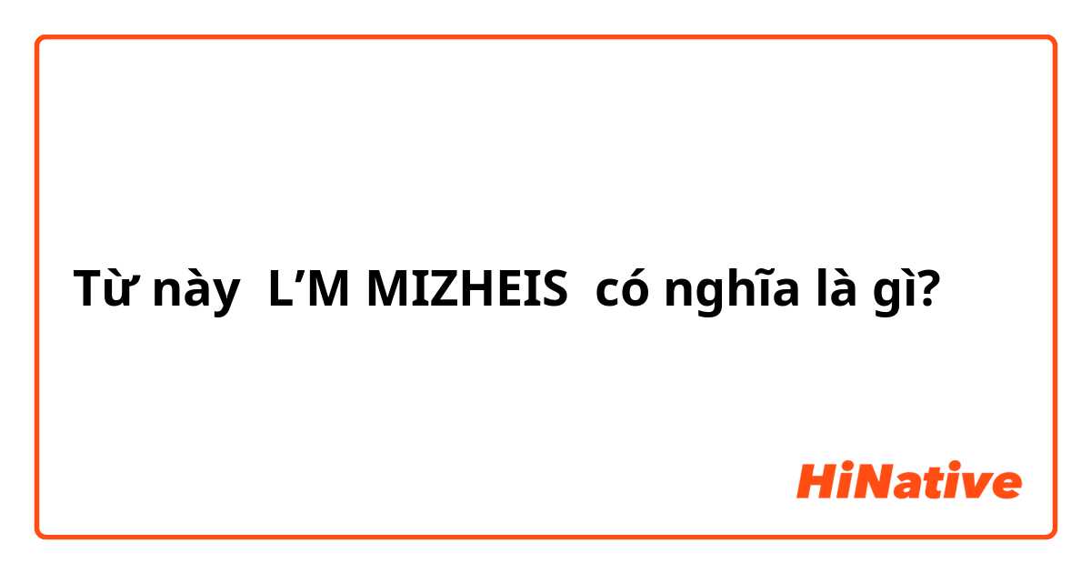 Từ này L’M MIZHEIS có nghĩa là gì?