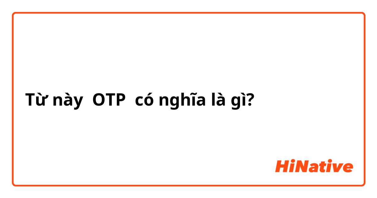 "OTP" có nghĩa là gì? - Câu hỏi về Tiếng Anh (Mỹ) | HiNative