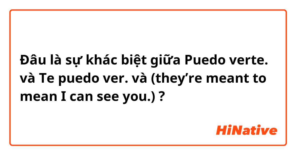 Đâu là sự khác biệt giữa Puedo verte.  và Te puedo ver.  và (they’re meant to mean I can see you.) ?