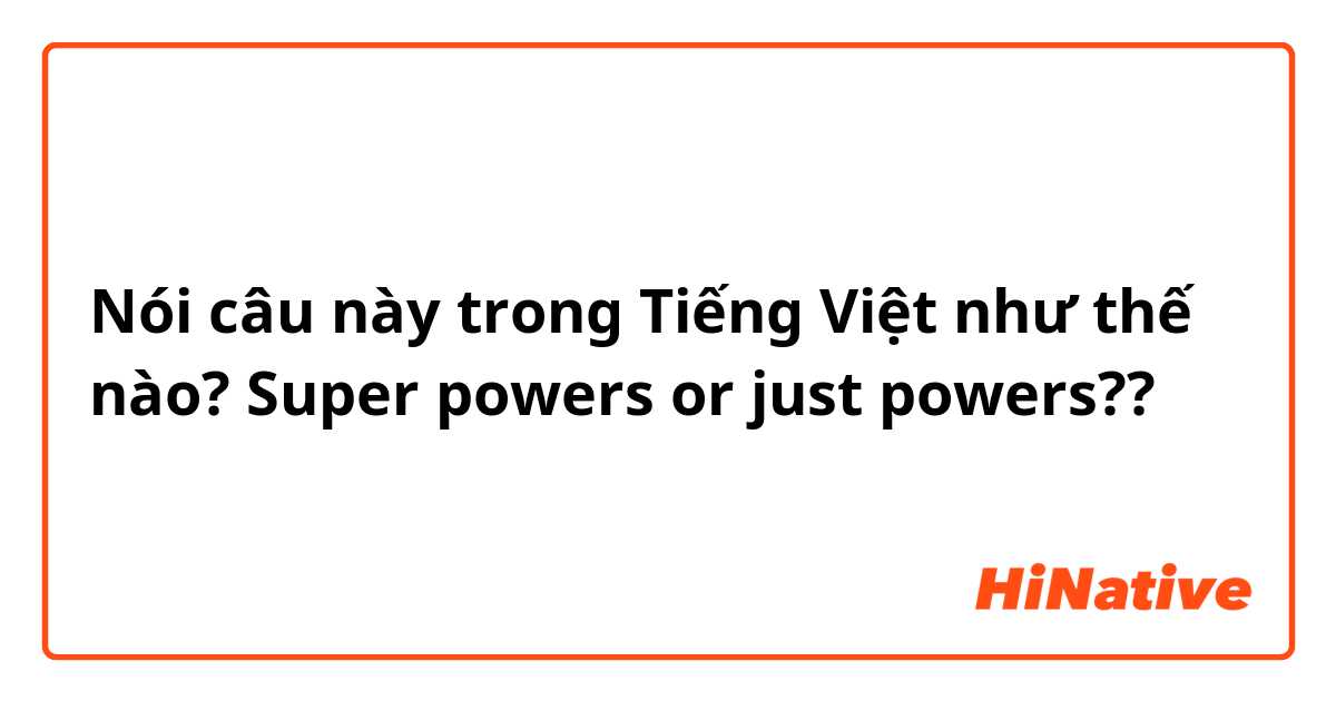 Nói câu này trong Tiếng Việt như thế nào? Super powers or just powers??
