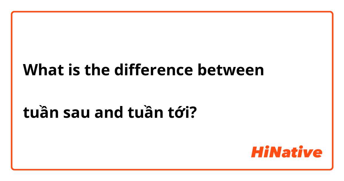 What is the difference between 

tuần sau and tuần tới?

