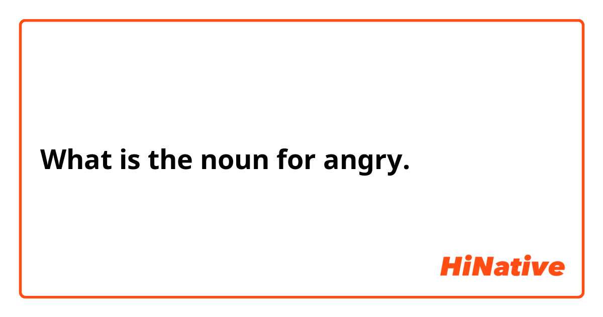 What is the noun for angry.


