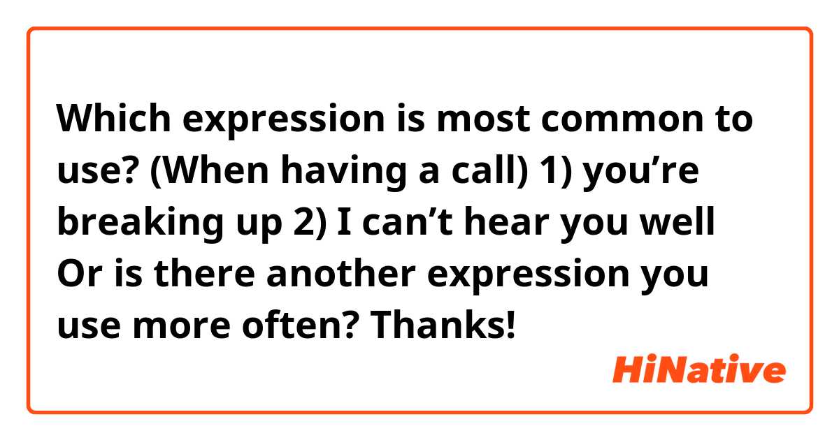 Which expression is most common to use?
(When having a call)

1) you’re breaking up
2) I can’t hear you well

Or is there another expression you use more often?

Thanks!