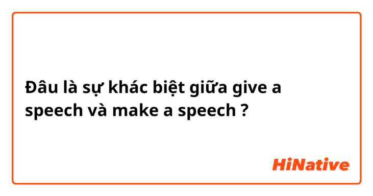 Đâu là sự khác biệt giữa give a speech và make a speech ?