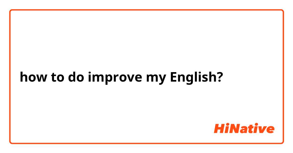 how to do improve my English?