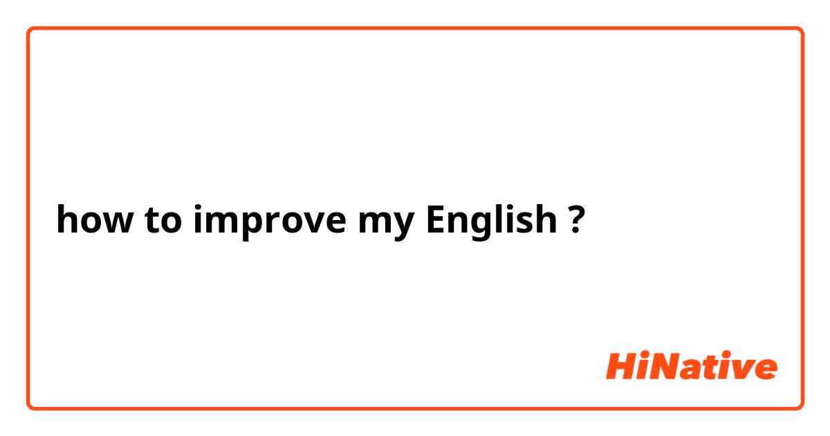 how to improve my English ?