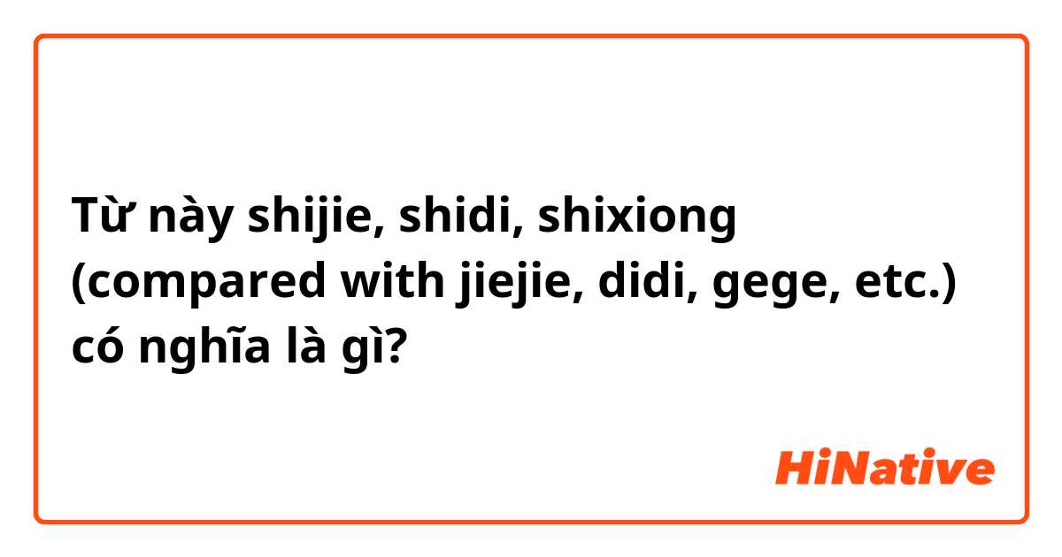 Từ này shijie, shidi, shixiong (compared with jiejie, didi, gege, etc.) có nghĩa là gì?