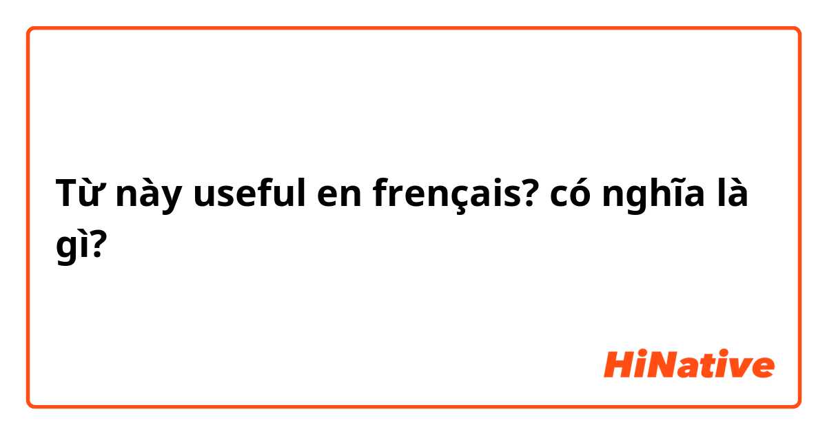 Từ này useful en frençais? có nghĩa là gì?