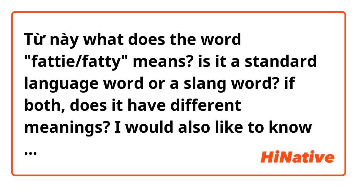 Từ này what does the word "fattie/fatty" means? is it a standard language word or a slang word? if both, does it have different meanings?
I would also like to know which register it belong to (formal, informal, bad word...)
thanks có nghĩa là gì?