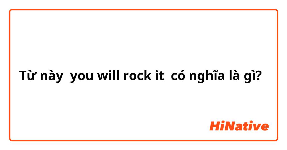 Từ này you will rock it có nghĩa là gì?