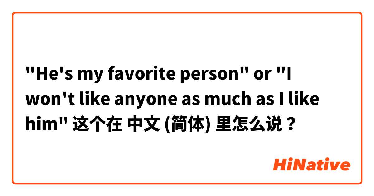 "He's my favorite person" or "I won't like anyone as much as I like him" 这个在 中文 (简体) 里怎么说？