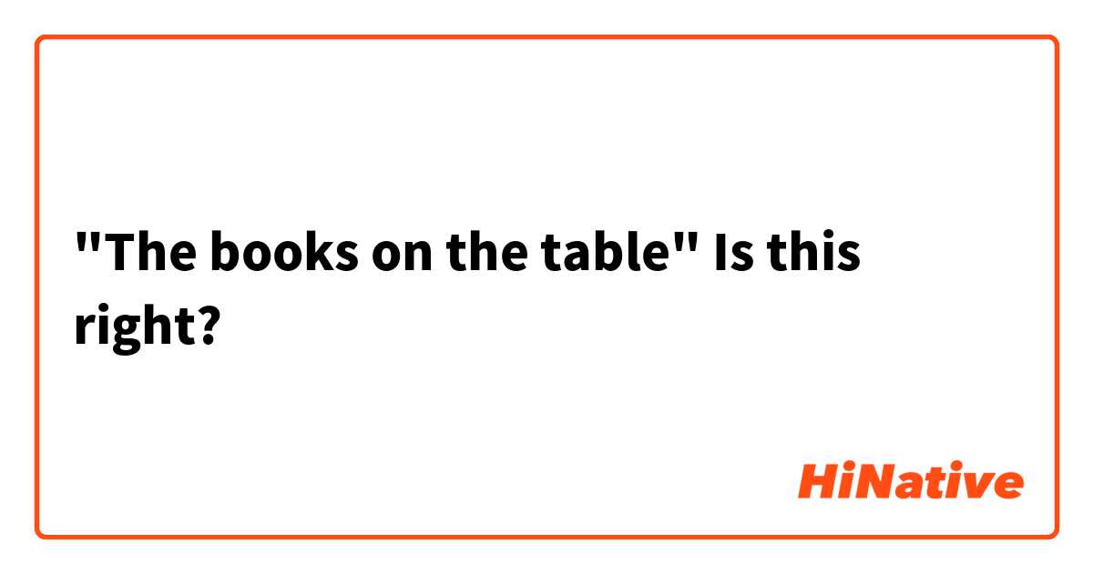 "The books on the table" Is this right?